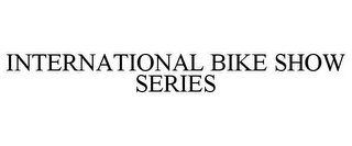 INTERNATIONAL BIKE SHOW SERIES