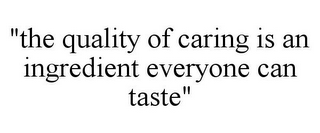 "THE QUALITY OF CARING IS AN INGREDIENT EVERYONE CAN TASTE"