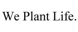 WE PLANT LIFE.