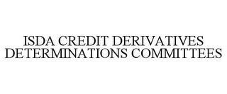 ISDA CREDIT DERIVATIVES DETERMINATIONS COMMITTEES