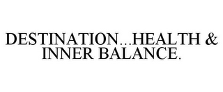 DESTINATION...HEALTH & INNER BALANCE.