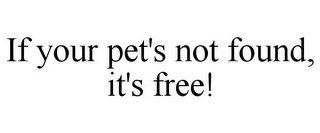 IF YOUR PET'S NOT FOUND, IT'S FREE!