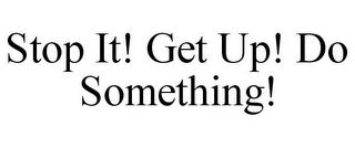 STOP IT! GET UP! DO SOMETHING!