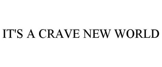 IT'S A CRAVE NEW WORLD