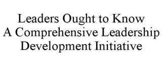 LEADERS OUGHT TO KNOW A COMPREHENSIVE LEADERSHIP DEVELOPMENT INITIATIVE