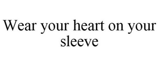 WEAR YOUR HEART ON YOUR SLEEVE