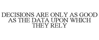 DECISIONS ARE ONLY AS GOOD AS THE DATA UPON WHICH THEY RELY