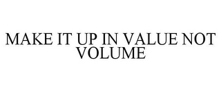 MAKE IT UP IN VALUE NOT VOLUME