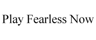 PLAY FEARLESS NOW