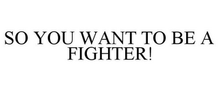 SO YOU WANT TO BE A FIGHTER!