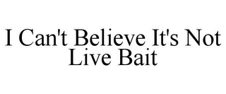 I CAN'T BELIEVE IT'S NOT LIVE BAIT