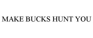 MAKE BUCKS HUNT YOU