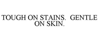 TOUGH ON STAINS. GENTLE ON SKIN.