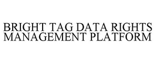 BRIGHT TAG DATA RIGHTS MANAGEMENT PLATFORM