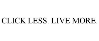 CLICK LESS. LIVE MORE.