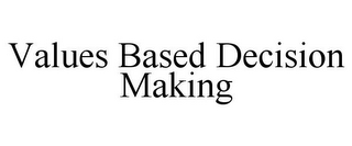 VALUES BASED DECISION MAKING