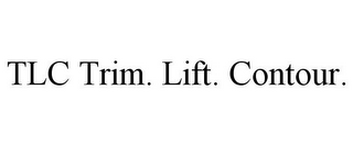 TLC TRIM. LIFT. CONTOUR.