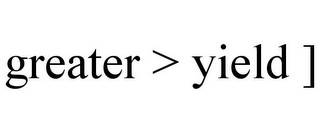 GREATER > YIELD ]