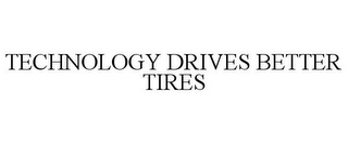 TECHNOLOGY DRIVES BETTER TIRES