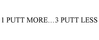 1 PUTT MORE...3 PUTT LESS