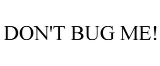 DON'T BUG ME!