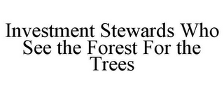 INVESTMENT STEWARDS WHO SEE THE FOREST FOR THE TREES