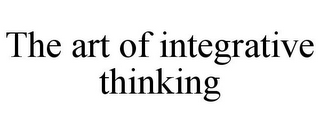 THE ART OF INTEGRATIVE THINKING