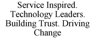 SERVICE INSPIRED. TECHNOLOGY LEADERS. BUILDING TRUST. DRIVING CHANGE