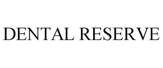 DENTAL RESERVE