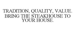 TRADITION, QUALITY, VALUE. BRING THE STEAKHOUSE TO YOUR HOUSE.