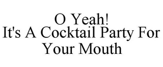 O YEAH! IT'S A COCKTAIL PARTY FOR YOUR MOUTH