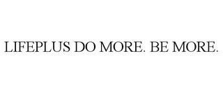 LIFEPLUS DO MORE. BE MORE.