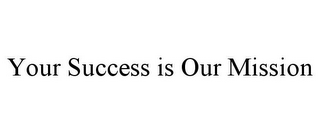 YOUR SUCCESS IS OUR MISSION