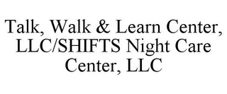 TALK, WALK & LEARN CENTER, LLC/SHIFTS NIGHT CARE CENTER, LLC