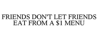 FRIENDS DON'T LET FRIENDS EAT FROM A $1 MENU
