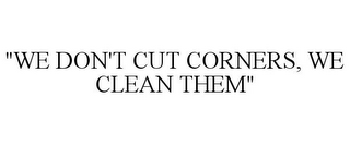 "WE DON'T CUT CORNERS, WE CLEAN THEM"