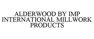 ALDERWOOD BY IMP INTERNATIONAL MILLWORK PRODUCTS