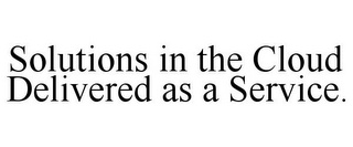 SOLUTIONS IN THE CLOUD DELIVERED AS A SERVICE.