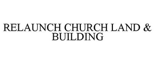 RELAUNCH CHURCH LAND & BUILDING