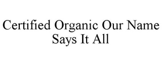 CERTIFIED ORGANIC OUR NAME SAYS IT ALL