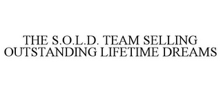 THE S.O.L.D. TEAM SELLING OUTSTANDING LIFETIME DREAMS