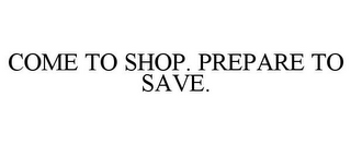 COME TO SHOP. PREPARE TO SAVE.