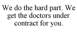 WE DO THE HARD PART. WE GET THE DOCTORS UNDER CONTRACT FOR YOU.