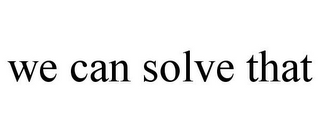 WE CAN SOLVE THAT