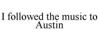 I FOLLOWED THE MUSIC TO AUSTIN