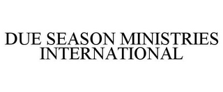 DUE SEASON MINISTRIES INTERNATIONAL