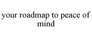 YOUR ROADMAP TO PEACE OF MIND