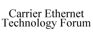 CARRIER ETHERNET TECHNOLOGY FORUM