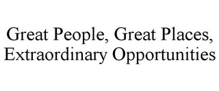 GREAT PEOPLE, GREAT PLACES, EXTRAORDINARY OPPORTUNITIES