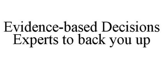 EVIDENCE-BASED DECISIONS EXPERTS TO BACK YOU UP